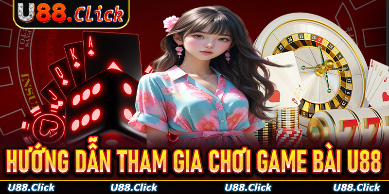 Hướng dẫn các thao tác tham gia chơi game bài U88