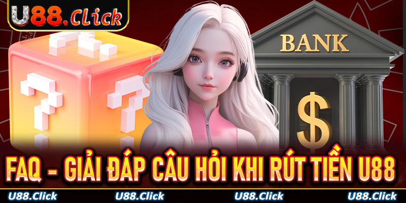 Giải đáp top 3 câu hỏi hay gặp nhất về quy trình rút tiền U88
