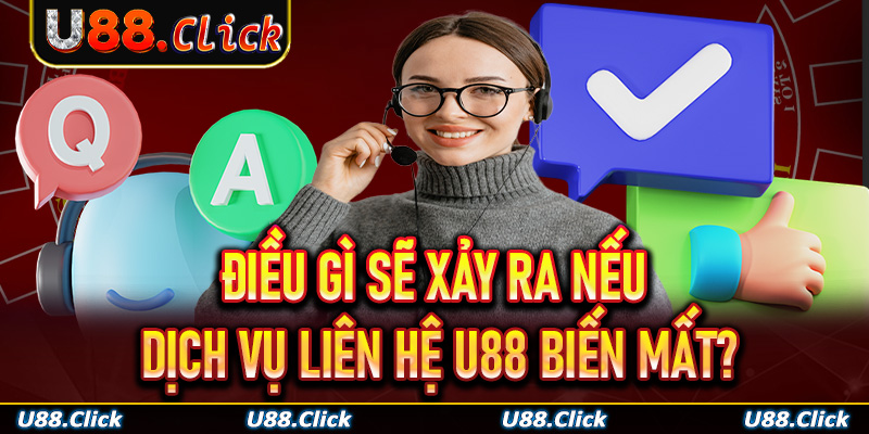 Điều gì sẽ xảy ra nếu dịch vụ liên hệ U88 biến mất?